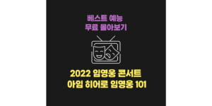 2022 임영웅 콘서트 & 아임 히어로 임영웅 101 무료 다시 보기