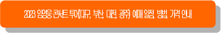 2023 임영웅 콘서트 투어(대구, 부산, 대전, 광주) 예매 일정, 방법, 가격 안내